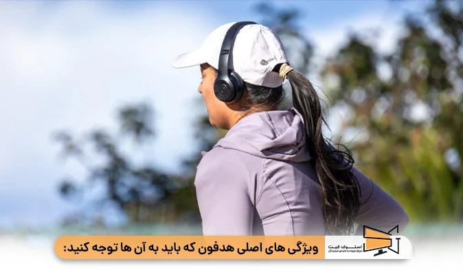ویژگی‌ های اصلی هدفون که باید به آنها توجه کنید: