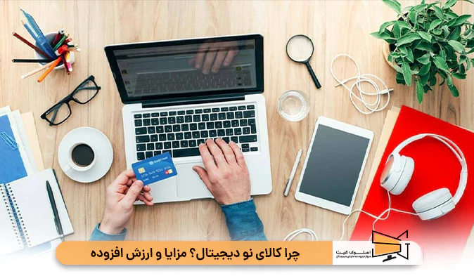 چرا کالای نو دیجیتال؟ مزایا و ارزش افزوده